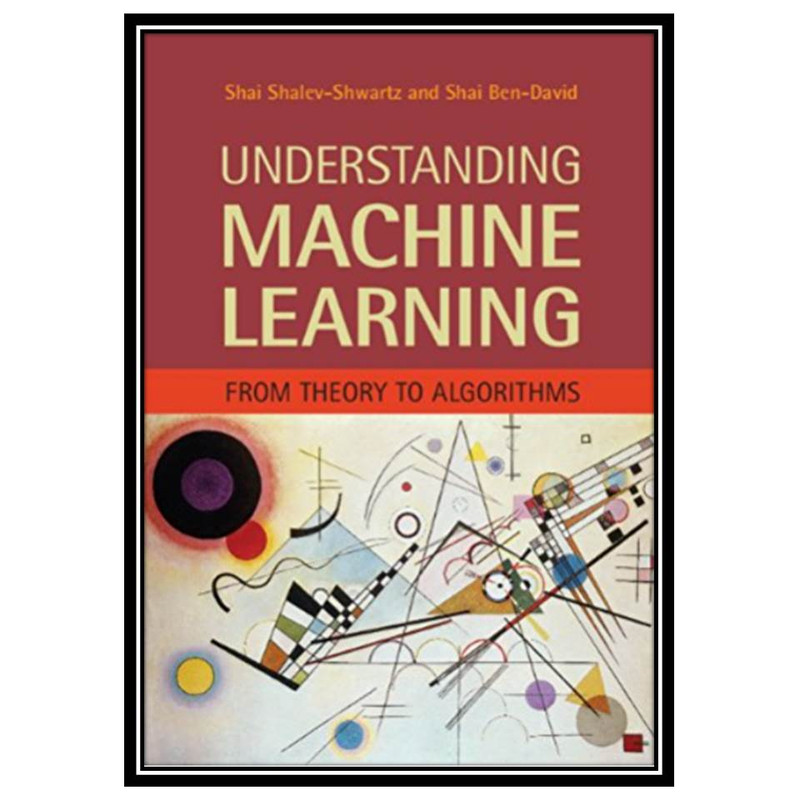 کتاب Understanding Machine Learning: From Theory to Algorithms اثر Shalev-Shwartz S and Ben-David S انتشارات مؤلفین طلایی