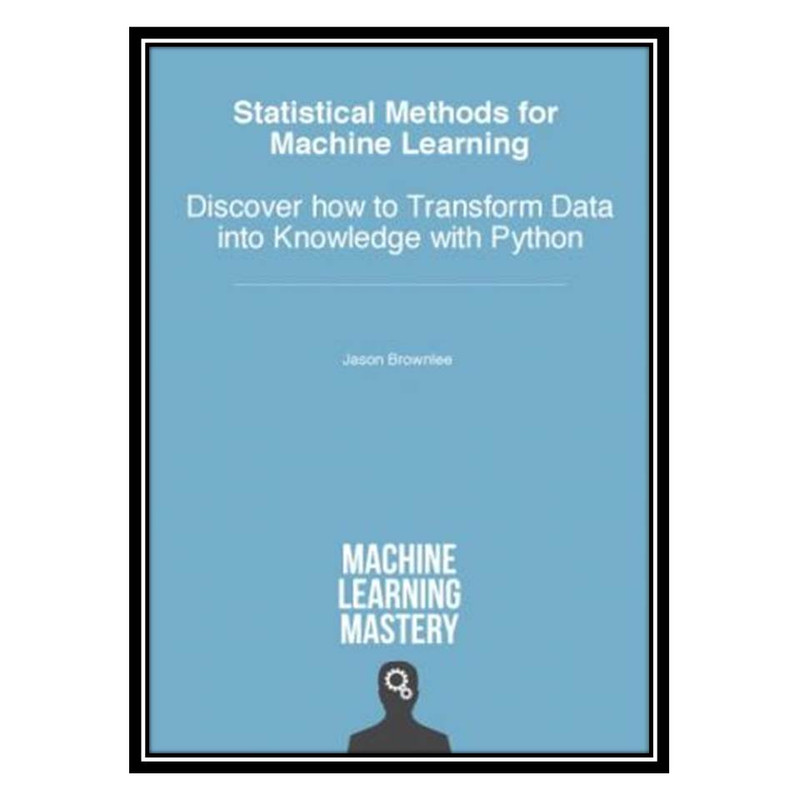 کتاب Statistical Methods for Machine Learning: Discover How to Transform Data into Knowledge with Python اثر Jason Brownlee انتشارات مؤلفین طلایی
