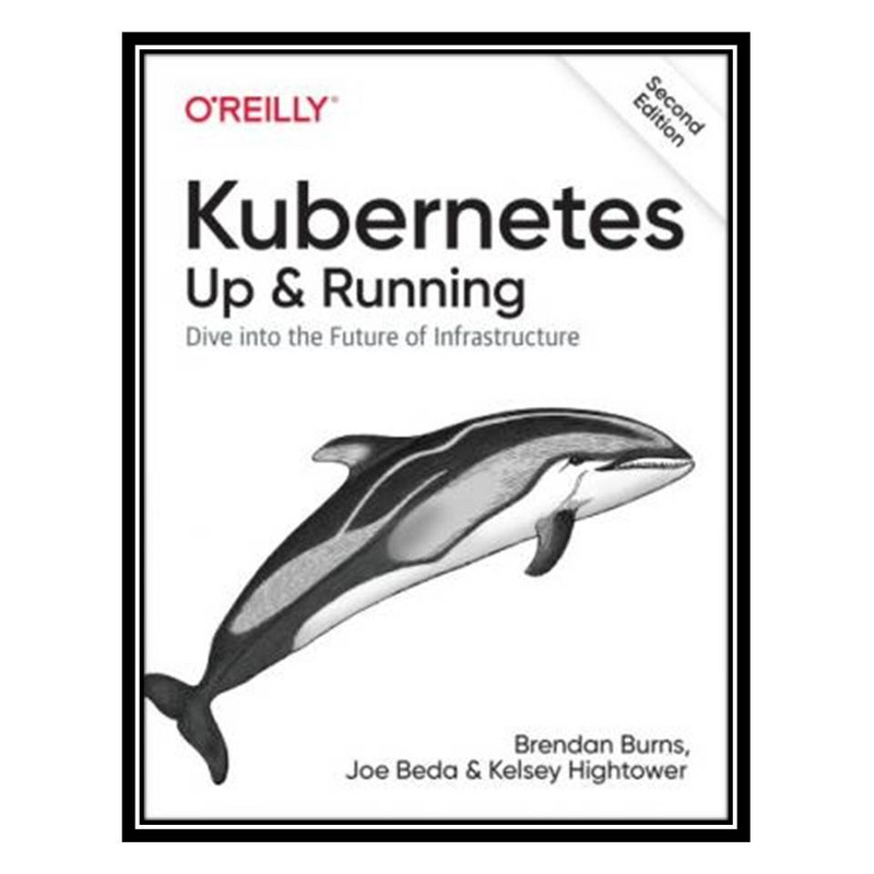 کتاب Kubernetes: Up and Running: Dive Into the Future of Infrastructure اثر جمعی از نویسندگان انتشارات مؤلفین طلایی