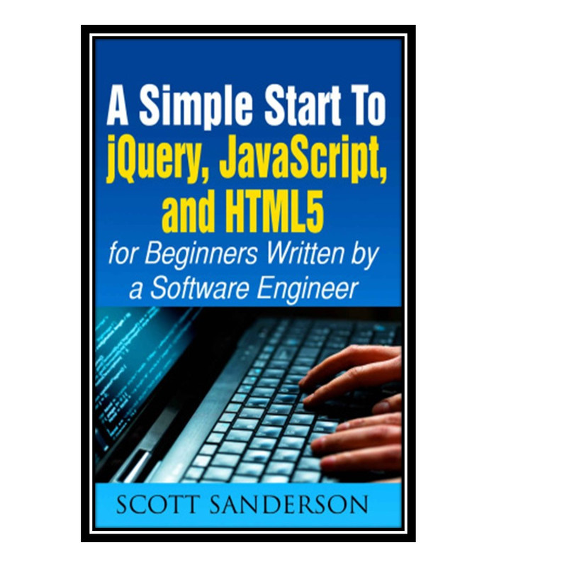 کتاب JavaScript: A Simple Start to jQuery, JavaScript, and HTML5 اثر Sanderson Scott. انتشارات مؤلفین طلایی