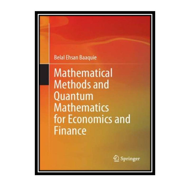 کتاب Mathematical Methods and Quantum Mathematics for Economics and Finance اثر Belal Ehsan Baaquie انتشارات مؤلفین طلایی