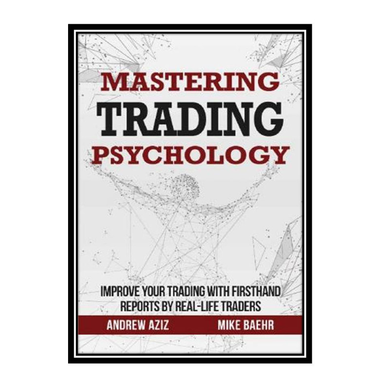 کتاب Mastering Trading Psychology : Improve Your Trading with Firsthand Reports by Real-Life Traders اثر Mike Baehr & Andrew Aziz انتشارات مؤلفین طلایی