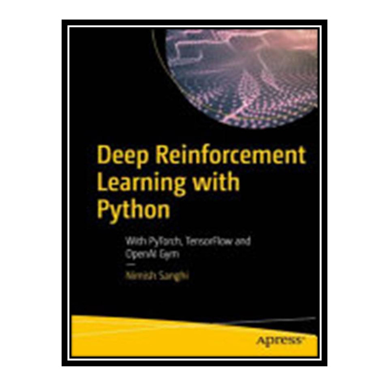 کتاب Deep Reinforcement Learning with Python: With PyTorch, TensorFlow and OpenAI Gym اثر Nimish Sanghi انتشارات مؤلفین طلایی