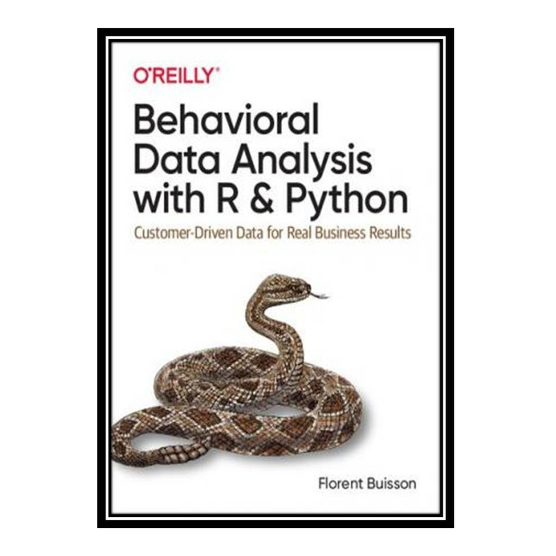 کتاب Behavioral Data Analysis with R and Python: Customer-Driven Data for Real Business Results اثر Florent Buisson انتشارات مؤلفین طلایی