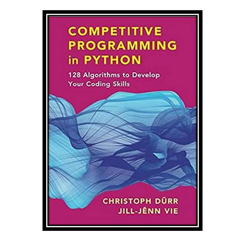کتاب Competitive Programming in Python: 128 Algorithms to Develop your Coding Skills اثر Christoph Dürr, Jill-Jênn Vie انتشارات مؤلفین طلایی