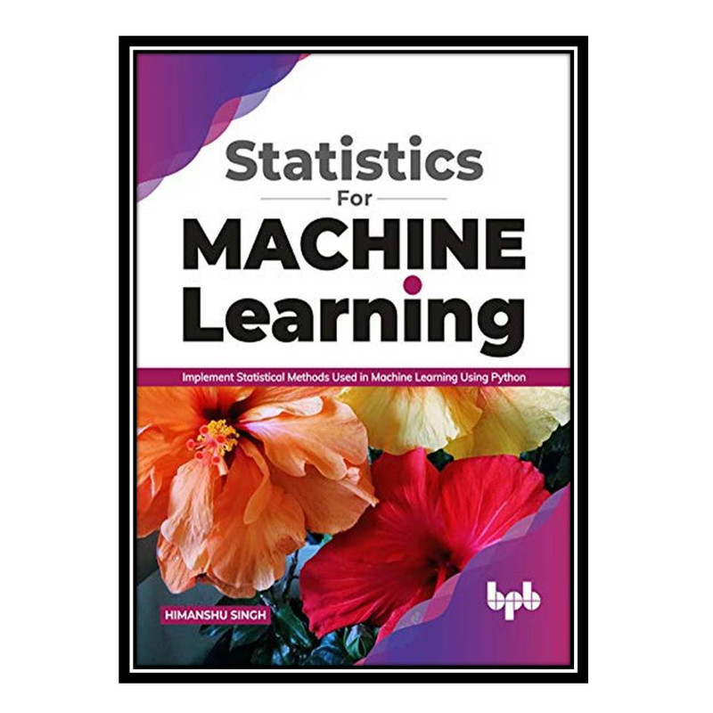 کتاب Statistics for Machine Learning Implement Statistical methods used in Machine Learning using Python اثر Himanshu Singh انتشارات مؤلفین طلایی