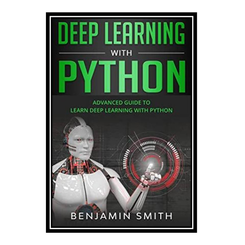 کتاب Deep Learning With Python: Advanced Guide to Learn Deep Learning With Python اثر Benjamin Smith انتشارات مؤلفین طلایی