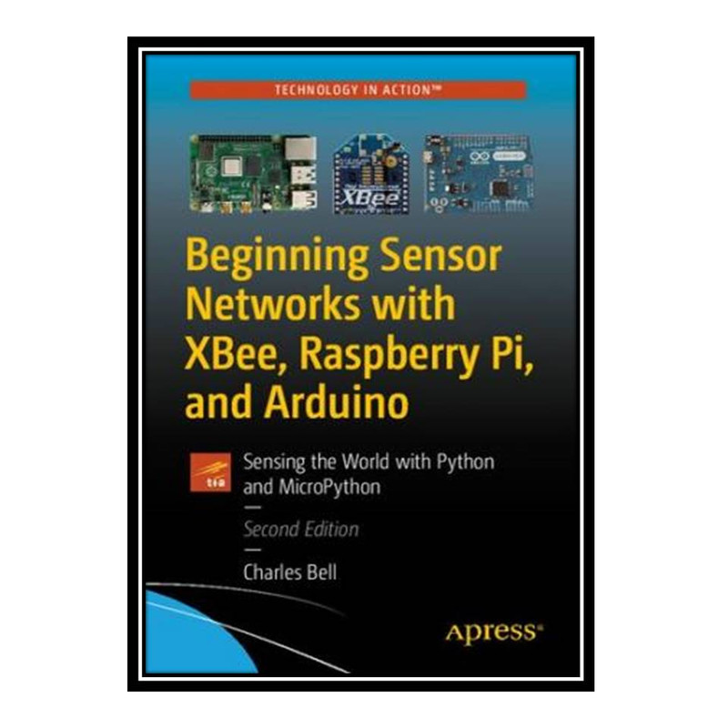 کتاب Beginning Sensor Networks with XBee, Raspberry Pi, and Arduino: Sensing the World with Python and MicroPython اثر Charles Bell انتشارات مؤلفین طلایی