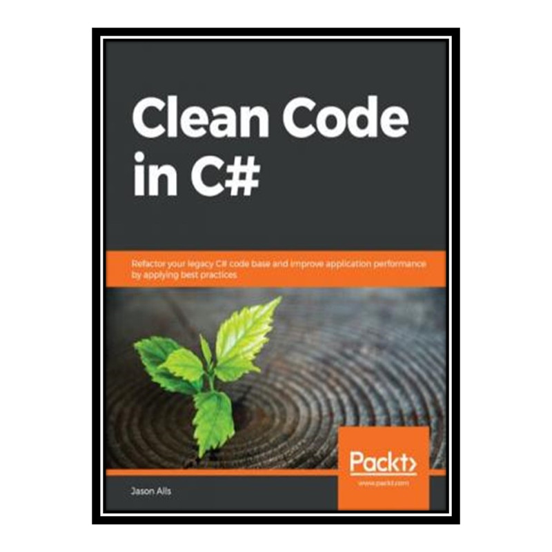 کتاب 	 Clean Code in C#: Refactor your legacy C# code base and improve application performance by applying best practices اثر Jason Alls انتشارات مؤلفین طلایی