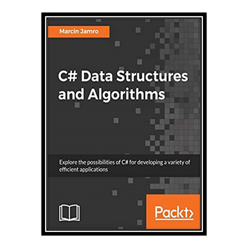 کتاب 	 C# Data Structures and Algorithms: Explore the possibilities of C# for developing a variety of efficient applications اثر Marcin Jamro انتشارات مؤلفین طلایی