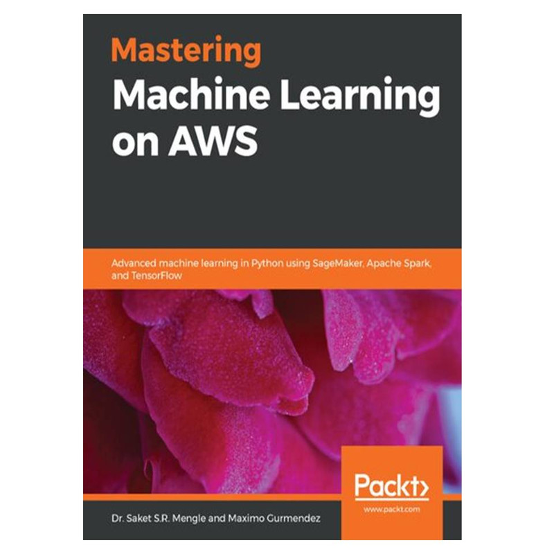 کتاب Mastering Machine Learning on AWS: Advanced machine learning in Python using SageMaker, Apache Spark, and TensorFlow اثر Dr. Saket S.R. Mengle and Maximo Gurmendez انتشارات مؤلفین طلایی
