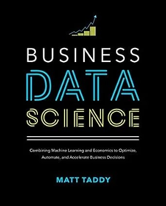 دانلود نسخه کامل کتاب Business Data Science: Combining Machine Learning and Economics to Optimize, Automate, and Accelerate Business Decisions
