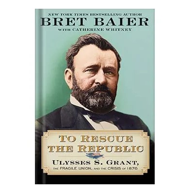 دانلود نسخه کامل کتاب To Rescue the Republic: Ulysses S. Grant, the Fragile Union, and the Crisis of 1876 by Bret Baier and Catherine Whitney