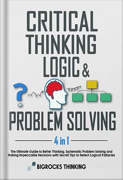 دانلود نسخه کامل کتاب Critical thinking, Logic & Problem Solving: The Ultimate Guide to Better Thinking, Systematic Problem Solving and Making Impeccable Decisions with Secret Tips to Detect Logical Fallacies by Bigrocks Thinking PDF