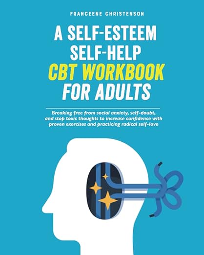کتاب A Self-Esteem Self-Help CBT Workbook for Adults: Breaking Free From Social Anxiety, Self-Doubt, and Stop Toxic Thoughts to Increase Confidence with … Radical Self-Love (Self-Management)