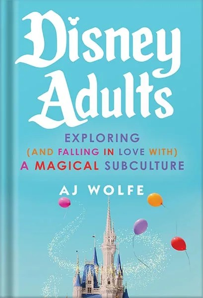 دانلود نسخه کامل کتاب Disney Adults: Exploring (And Falling In Love With) A Magical Subculture by AJ Wolfe PDF