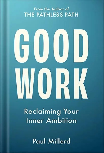 دانلود نسخه کامل کتاب Good Work: Reclaiming Your Inner Ambition (The Pathless Path Collection Book 2) by Paul Millerd PDF
