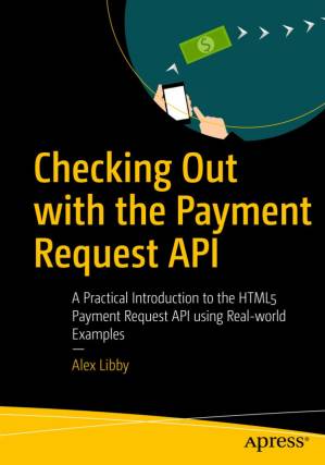 دانلود کتاب Checking Out with the Payment Request API: A Practical Introduction to the HTML5 Payment Request API using Real-world Examples – بررسی با API درخواست پرداخت: مقدمه ای عملی برای API درخواست پرداخت HTML5 با استفاده از مثال های دنیای واقعی