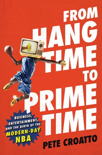 دانلود کتاب From Hang Time to Prime Time: Business, Entertainment, and the Birth of the Modern-Day NBA – از Hang Time تا Prime Time: تجارت، سرگرمی، و تولد NBA مدرن