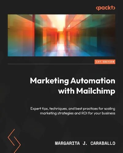 دانلود نسخه کامل کتاب Marketing Automation with Mailchimp: Expert tips, techniques, and best practices for scaling marketing strategies and ROI for your business