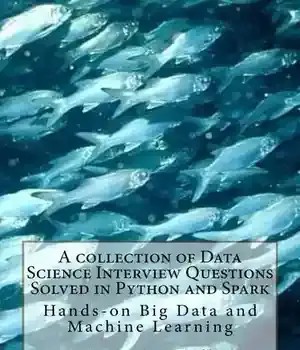 دانلود کتاب A Collection of Data Science Interview Questions Solved in Python and Spark: Hands-On Big Data and Machine Learning – مجموعه ای از سوالات مصاحبه علوم داده حل شده در Python و Spark: Hands-On Big Data and Machine Learning