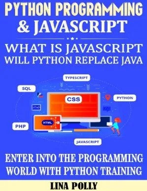 دانلود کتاب Python Programming & Javascript: What Is Javascript: Will Python Replace Java: Enter Into The Programming World With Python Training