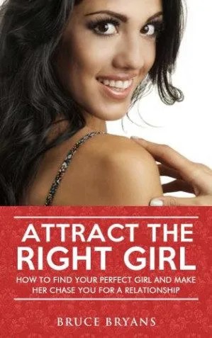 دانلود کتاب Attract The Right Girl: How To Find Your Perfect Girl And Make Her Chase You For A Relationship