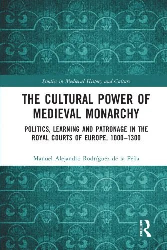 دانلود نسخه کامل کتاب The Cultural Power of Medieval Monarchy: Politics, Learning and Patronage in the Royal Courts of Europe, 1000-1300