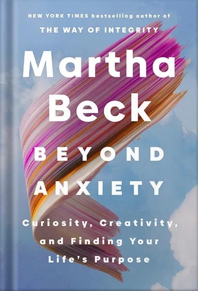 دانلود نسخه کامل کتاب Beyond Anxiety: Curiosity, Creativity, and Finding Your Life’s Purpose by Martha Beck
