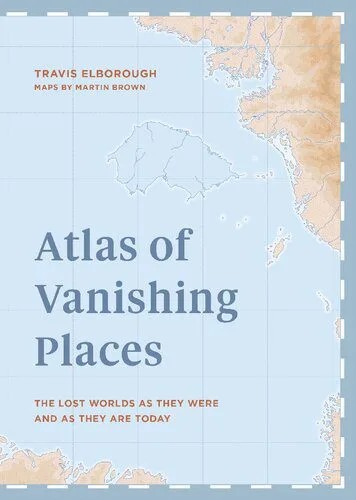 دانلود نسخه کامل کتاب Atlas of Vanishing Places: The lost worlds as they were and as they are today