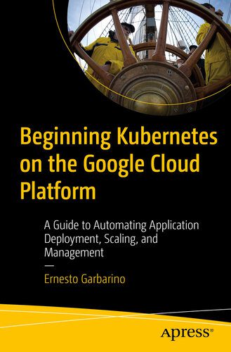 دانلود نسخه کامل کتاب Beginning Kubernetes on the Google Cloud Platform: A Guide to Automating Application Deployment, Scaling, and Management