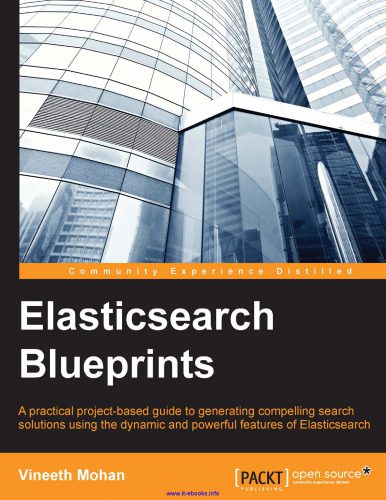 دانلود نسخه کامل کتاب Elasticsearch Blueprints: A practical project-based guide to generating compelling search solutions using the dynamic and powerful features of Elasticsearch