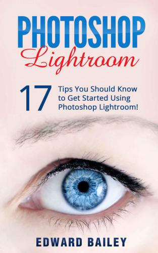دانلود نسخه کامل کتاب Photoshop: Photoshop Lightroom: 17 Tips You Should Know To Get Started Using Photoshop Lightroom