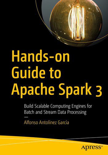 دانلود نسخه کامل کتاب Hands-on Guide to Apache Spark 3: Build Scalable Computing Engines for Batch and Stream Data Processing