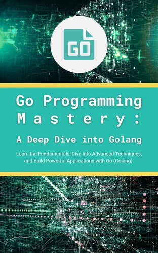 دانلود نسخه کامل کتاب Go Programming Mastery: A Deep Dive into Golang: Learn the Fundamentals, Dive into Advanced Techniques, and Build Powerful Applications with Go (Golang)