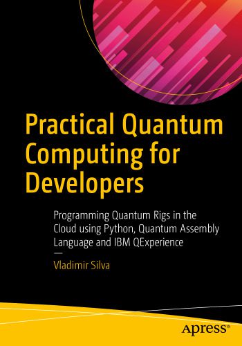 دانلود نسخه کامل کتاب Practical Quantum Computing for Developers: Programming Quantum Rigs in the Cloud using Python, Quantum Assembly Language and IBM QExperience