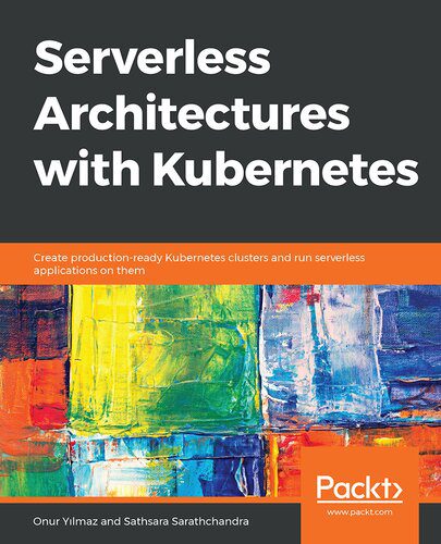 دانلود نسخه کامل کتاب Serverless Architectures with Kubernetes: Create production-ready Kubernetes clusters and run serverless applications on them