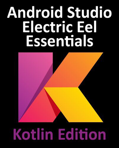دانلود کتاب Android Studio Electric Eel Essentials – Kotlin Edition: Developing Android Apps Using Android Studio 2022.1.1 and Kotlin – Android Studio Electric Eel Essentials – Kotlin Edition: توسعه برنامه های اندروید با استفاده از Android Studio 2022.1.1 و Kotlin