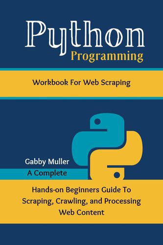 دانلود نسخه کامل کتاب Python Programming Workbook for Web Scraping: A Complete Hands-on Beginners Guide To Scraping, Crawling