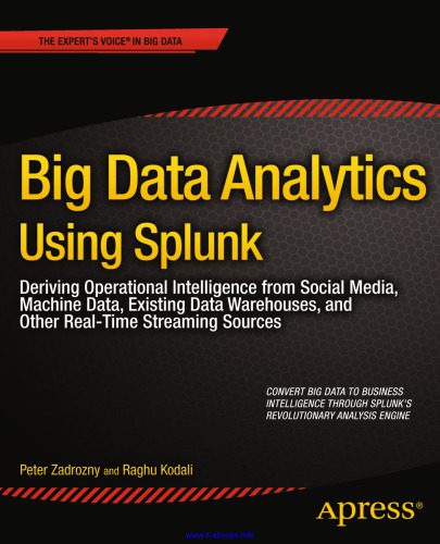 دانلود نسخه کامل کتاب Big Data Analytics Using Splunk: Deriving Operational Intelligence from Social Media, Machine Data, Existing Data Warehouses, and Other Real-Time Streaming Sources