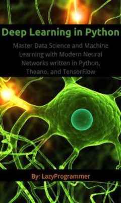 دانلود کتاب Deep Learning in Python: Master Data Science and Machine Learning with Modern Neural Networks written in Python, Theano, and TensorFlow (Machine Learning in Python)