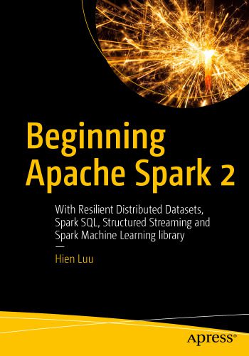 دانلود نسخه کامل کتاب Beginning Apache Spark 2: With Resilient Distributed Datasets, Spark SQL, Structured Streaming and Spark Machine Learning library