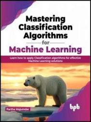 دانلود نسخه کامل کتاب Mastering Classification Algorithms for Machine Learning: Learn how to apply Classification algorithms for effective Machine Learning solutions