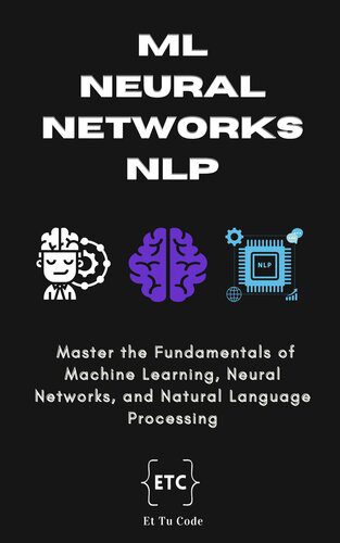 دانلود نسخه کامل کتاب ML, Neural Networks & NLP: Master the Fundamentals of Machine Learning, Neural Networks, and Natural Language Processing