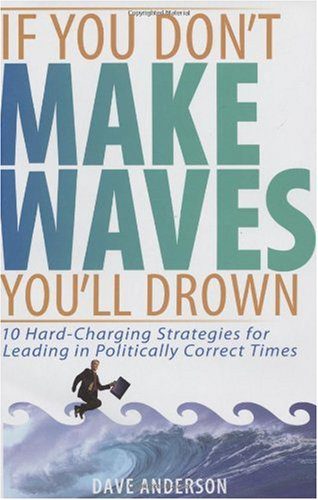 دانلود نسخه کامل کتاب If You Don’t Make Waves, You’ll Drown: 10 Hard Charging Strategies for Leading in Politically Correct Times – PDF