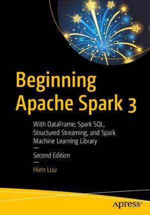 دانلود کتاب Beginning Apache Spark 3: With DataFrame, Spark SQL, Structured Streaming, and Spark Machine Learning Library – آغاز Apache Spark 3: با DataFrame، Spark SQL، Structured Streaming و Spark Machine Learning Library