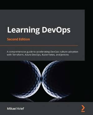 دانلود کتاب Learning DevOps: A comprehensive guide to accelerating DevOps culture adoption with Terraform, Azure DevOps, Kubernetes, and Jenkins – یادگیری DevOps: راهنمای جامع برای تسریع پذیرش فرهنگ DevOps با Terraform، Azure DevOps، Kubernetes و Jenkins