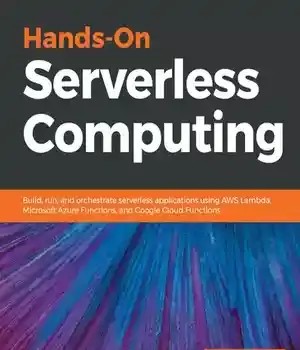 دانلود کتاب Hands-On Serverless Computing: Build, run and orchestrate serverless applications using AWS Lambda, Microsoft Azure Functions, and Google Cloud Functions – محاسبات بدون سرور: ساخت، اجرا و هماهنگی برنامه‌های بدون سرور با استفاده از AWS Lambda، Microsoft Azure Functions و Google Cloud Functions