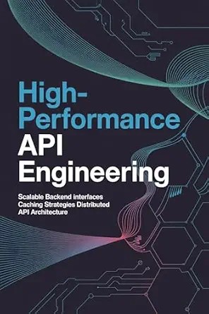 دانلود نسخه کامل کتاب زبان اصلی HIGH-PERFORMANCE API ENGINEERING: Scalable Backend Interfaces Caching Strategies and Distributed API Architecture PDF