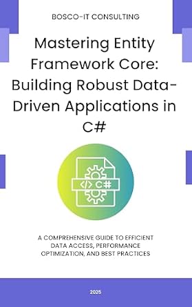 دانلود نسخه کامل کتاب Mastering Entity Framework Core: Building Robust Data-Driven Applications in C#: A Comprehensive Guide to Efficient Data Access, Performance Optimization, and Best Practices